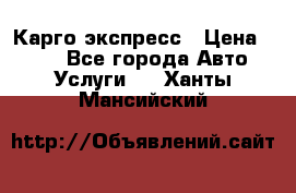 Карго экспресс › Цена ­ 100 - Все города Авто » Услуги   . Ханты-Мансийский